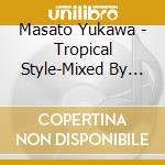 Masato Yukawa - Tropical Style-Mixed By Masato Yukawa- cd