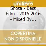 Shota - Best Edm - 2015-2016 - Mixed By Shota & Fumi cd musicale di Shota