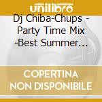 Dj Chiba-Chups - Party Time Mix -Best Summer Hits- Mixed By Dj Chiba-Chups cd