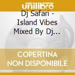 Dj Safari - Island Vibes Mixed By Dj Safari cd musicale di Dj Safari
