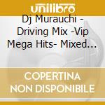 Dj Murauchi - Driving Mix -Vip Mega Hits- Mixed By Dj Murauchi cd