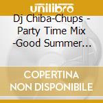 Dj Chiba-Chups - Party Time Mix -Good Summer Vibes- Mixed By Dj Chiba-Chups cd