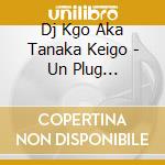 Dj Kgo Aka Tanaka Keigo - Un Plug Cafe-Comfort-Mixed By       Go A.K.A. Tanaka Keigo cd