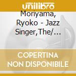 Moriyama, Ryoko - Jazz Singer,The/ Ryoko Moriyam cd