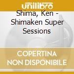 Shima, Ken - Shimaken Super Sessions cd