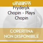 Fryderyk Chopin - Plays Chopin cd musicale di Fryderyk Chopin