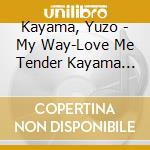 Kayama, Yuzo - My Way-Love Me Tender Kayama Yuzo Popular Song Collection cd musicale di Kayama, Yuzo