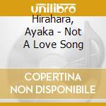 Hirahara, Ayaka - Not A Love Song cd musicale di Hirahara, Ayaka