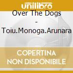 Over The Dogs - Toiu.Monoga.Arunara cd