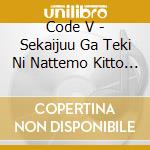 Code V - Sekaijuu Ga Teki Ni Nattemo Kitto Kimi Wo Mamorinuku Kara cd