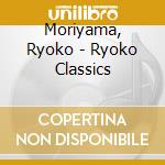 Moriyama, Ryoko - Ryoko Classics cd musicale di Moriyama, Ryoko