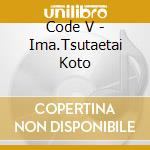 Code V - Ima.Tsutaetai Koto cd