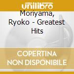 Moriyama, Ryoko - Greatest Hits cd musicale di Moriyama, Ryoko