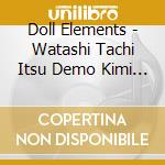 Doll Elements - Watashi Tachi Itsu Demo Kimi -Elem Ta Dayo Doll Elements Desu! Elements cd