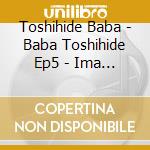 Toshihide Baba - Baba Toshihide Ep5 - Ima No Kimi Ga Ichiban Iiyo cd