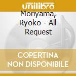 Moriyama, Ryoko - All Request cd musicale di Moriyama, Ryoko
