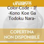Color-Code - If -Kono Koe Ga Todoku Nara- cd musicale di Color