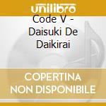 Code V - Daisuki De Daikirai cd