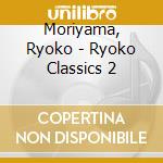Moriyama, Ryoko - Ryoko Classics 2 cd musicale di Moriyama, Ryoko
