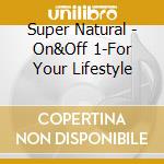 Super Natural - On&Off 1-For Your Lifestyle cd musicale di Super Natural