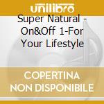 Super Natural - On&Off 1-For Your Lifestyle cd