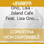 Ono, Lisa - Island Cafe Feat. Lisa Ono 2 Mixed By Dj Taro cd musicale di Ono, Lisa