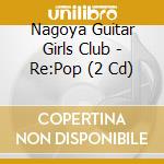 Nagoya Guitar Girls Club - Re:Pop (2 Cd) cd