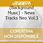 (Background Music) - News Tracks Neo Vol.3 cd musicale