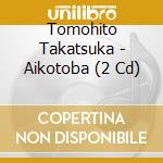 Tomohito Takatsuka - Aikotoba (2 Cd) cd