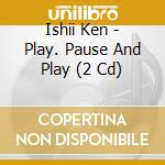Ishii Ken - Play. Pause And Play (2 Cd) cd