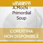 A.Mochi - Primordial Soup cd