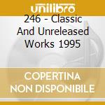 246 - Classic And Unreleased Works 1995 cd