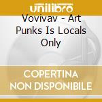 Vovivav - Art Punks Is Locals Only cd