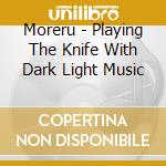 Moreru - Playing The Knife With Dark Light Music cd