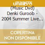 (Music Dvd) Denki Guroob - 2004 Summer Live & Clips [Edizione: Giappone] cd