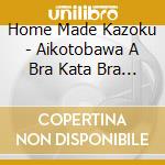 Home Made Kazoku - Aikotobawa A Bra Kata Bra (Vs Kome K cd