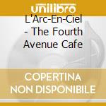 L'Arc-En-Ciel - The Fourth Avenue Cafe cd