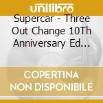 Supercar - Three Out Change 10Th Anniversary Ed (2 Cd) cd musicale