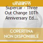 Supercar - Three Out Change 10Th Anniversary Ed (2 Cd) cd