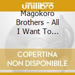 Magokoro Brothers - All I Want To Say To You cd