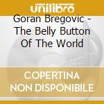 Goran Bregovic - The Belly Button Of The World cd