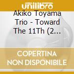 Akiko Toyama Trio - Toward The 11Th (2 Cd) cd musicale di Akiko Toyama Trio