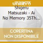 Shigeru Matsuzaki - Ai No Memory 35Th Anniversary Edition cd musicale di Shigeru Matsuzaki