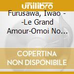 Furusawa, Iwao - -Le Grand Amour-Omoi No Todoku Hi cd musicale di Furusawa, Iwao