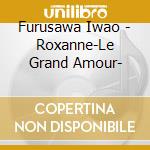 Furusawa Iwao - Roxanne-Le Grand Amour- cd musicale di Furusawa Iwao