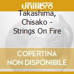 Takashima, Chisako - Strings On Fire cd musicale di Takashima, Chisako
