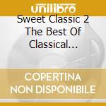 Sweet Classic 2 The Best Of Classical Crossover cd musicale