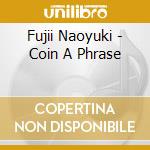 Fujii Naoyuki - Coin A Phrase cd musicale