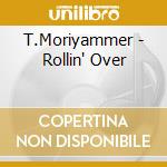 T.Moriyammer - Rollin' Over cd musicale