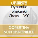 Dynamite Shakariki Circus - DSC cd musicale di Dynamite Shakariki Circus